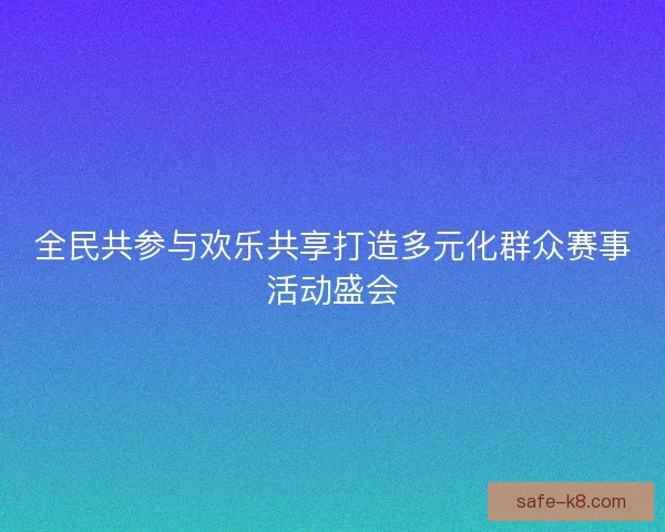 全民共参与欢乐共享打造多元化群众赛事活动盛会