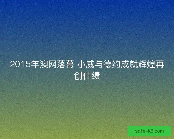 2015年澳网落幕 小威与德约成就辉煌再创佳绩